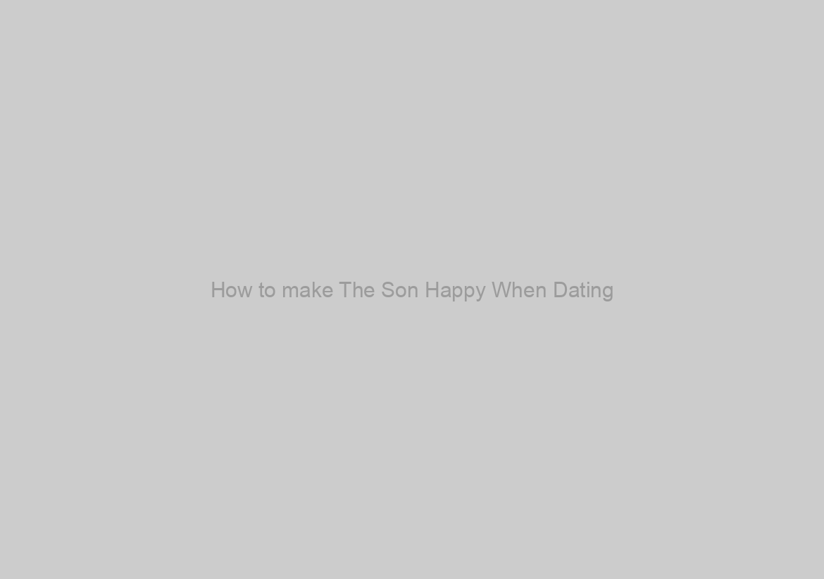 How to make The Son Happy When Dating